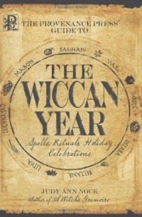 Judy Ann Nock - The Wiccan Year. Spells, Rituals, Holiday Celebrations