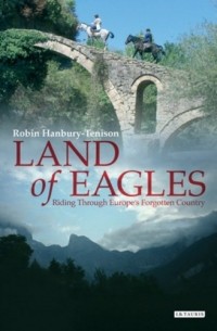 Robin Hanbury-Tenison - Land of Eagles: Riding through Europe's Forgotten Country