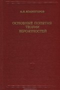 Андрей Колмогоров - Основные понятия теории вероятностей