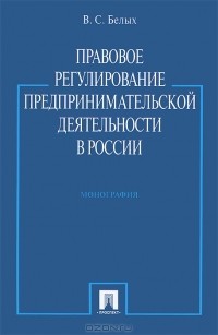В. С. Белых - Правовое регулирование предпринимательской деятельности в России