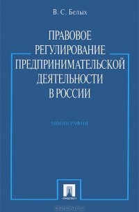 В. С. Белых - Правовое регулирование предпринимательской деятельности в России