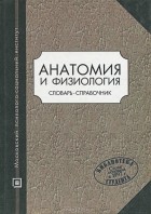 С. С. Тверская - Анатомия и физиология. Словарь-справочник