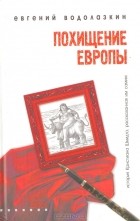 Евгений Водолазкин - Похищение Европы