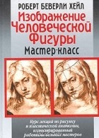 Роберт Беверли Хейл - Изображение человеческой фигуры. Мастер-класс