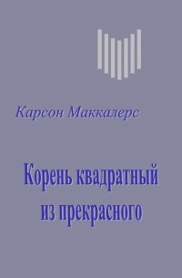 Карсон Маккалерс - Корень квадратный из прекрасного