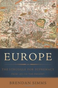 Брендан Симмс - Europe: The Struggle for Supremacy, from 1453 to the Present