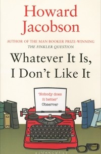 Howard Jacobson - Whatever It Is, I Don't Like It
