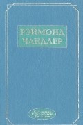 Рэймонд Чандлер. Романы, повести, эссе