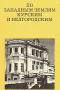 М. П. Цапенко - По западным землям Курским и Белгородским