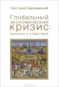 Григорий Баршевский - Глобальный экономический кризис: причины и следствия