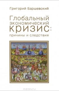 Григорий Баршевский - Глобальный экономический кризис: причины и следствия