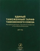  - Единый таможенный тариф Таможенного союза Республики Беларусь, Республики Казахстан и Российской Федерации (ЕТТ ТС)