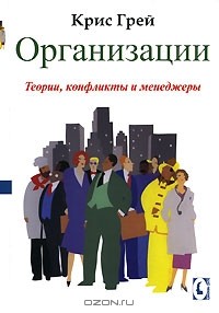 Крис Грей - Организации. Теории, конфликты и менеджеры