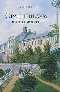 Андрей Гусаров - Ораниенбаум. Три века истории