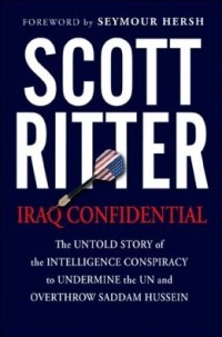 Scott Ritter - Iraq Confidential: The Untold Story of the Intelligence Conspiracy to Undermine the UN and Overthrow Saddam Hussein