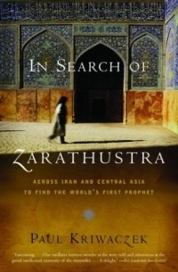 Пол Кривачек - In Search of Zarathustra: Across Iran and Central Asia to Find the World's First Prophet