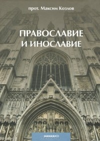 Протоиерей Максим Козлов - Православие и инославие
