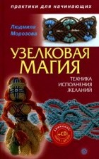 Людмила Морозова - Узелковая магия: техника исполнения желаний (+CD)