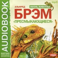 Альфред Брэм - Жизнь животных. Пресмыкающиеся (аудиокнига MP3)