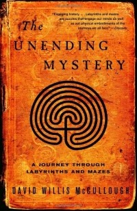 David Willis McCullough - The Unending Mystery: A Journey Through Labyrinths and Mazes 