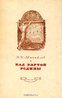 Н. Н. Михайлов - Над картой Родины. 1917 - 1947