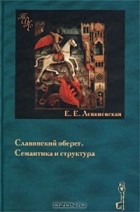 Е. Е. Левкиевская - Славянский оберег. Семантика и структура