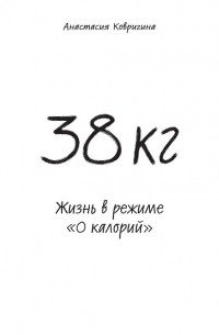 Анастасия Ковригина - 38 кг. Жизнь в режиме «0 калорий»