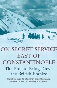 HOPKIRK P. - ON SECRET SERVICE EAST OF CONSTANTINOPLE: THE PLOT TO BRING DOWN THE BRITISH EMPIRE