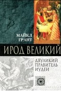 Майкл Грант - Ирод Великий. Двуликий правитель Иудеи