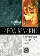 Майкл Грант - Ирод Великий. Двуликий правитель Иудеи