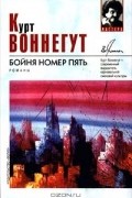 Курт Воннегут - Бойня номер пять. Колыбель для кошки. Дай вам бог здоровья, мистер Розуотер (сборник)