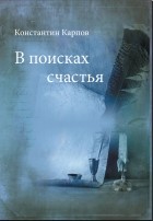 Константин Карпов - В поисках счастья (сборник)