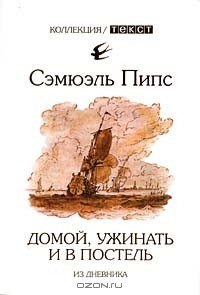 Сэмюэль Пипс - Домой, ужинать и в постель. Из дневника