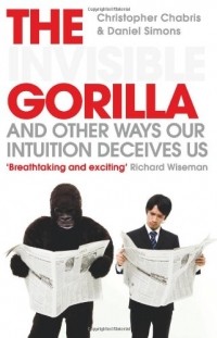  - The Invisible Gorilla: And Other Ways Our Intuition Deceives Us