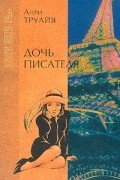 Анри Труайя - Дочь писателя