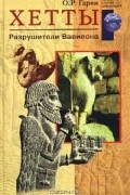 О. Р. Гарни - Хетты. Разрушители Вавилона