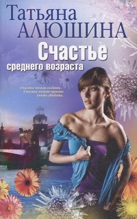 Татьяна Алюшина - Счастье среднего возраста