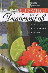 Татьяна Румянцева - Деликатесы для диабетиков. Неотложная кулинарная помощь