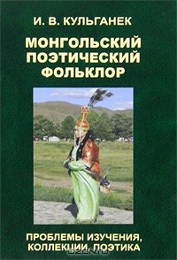 Ирина Кульганек - Монгольский поэтический фольклор. Проблемы изучения, коллекции, поэтика