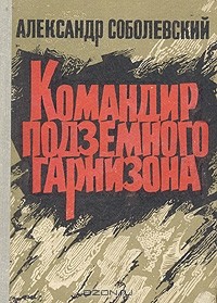 Александр Соболевский - Командир подземного гарнизона