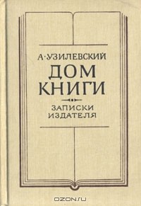 А. Узилевский - Дом книги. Записки издателя