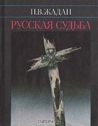 Павел Жадан - Русская судьба. Записки члена НТС о Гражданской и Второй мировой войне