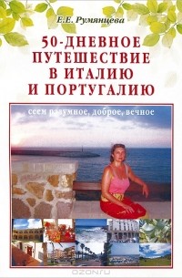 Е. Е. Румянцева - 50-дневное путешествие в Италию и Португалию. Сеем разумное, доброе, вечное