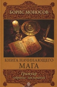 Борис Моносов - Книга начинающего мага. Гримуар. Собрание заклинаний