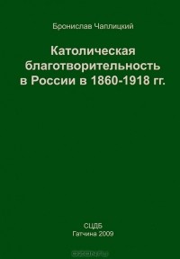 Бронислав Чаплицкий - Католическая благотворительность в России в 1860-1918 гг.