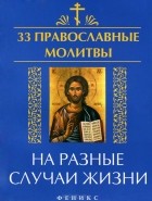 Елена Елецкая - 33 православные молитвы на разные случаи жизни