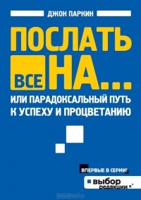 Джон Паркин - Послать все на..., или Парадоксальный путь к успеху и процветанию