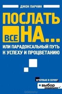 Послать все на..., или Парадоксальный путь к успеху и процветанию