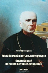 Кшиштоф Пожарский - Несгибаемый пастырь в Петербурге. Слуга Божий епископ Антоний Малецкий. 1861-1935