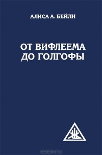 Алиса А. Бейли - От Вифлеема до Голгофы